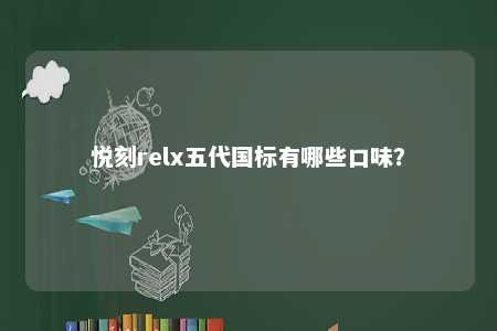 悦刻relx五代国标有哪些口味	？ 